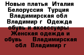 Новые платья, Италия, Белоруссия, Турция - Владимирская обл., Владимир г. Одежда, обувь и аксессуары » Женская одежда и обувь   . Владимирская обл.,Владимир г.